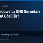 Windows'ta DNS Sorunları Nasıl Çözülür? (Önbellek Temizleme ve DNS Değiştirme)